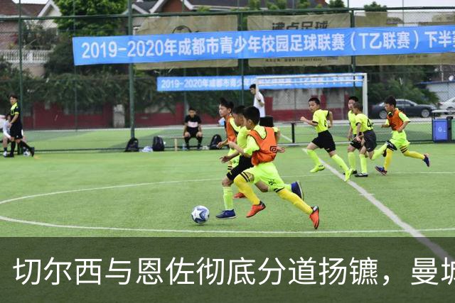 切尔西与恩佐彻底分道扬镳，曼城有意以超1.4亿欧元引进他