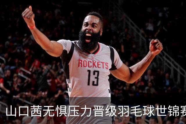 山口茜无惧压力晋级羽毛球世锦赛女单八强，专注于当下表现
