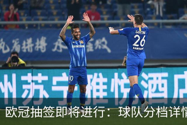 欧冠抽签即将进行：球队分档详情一览